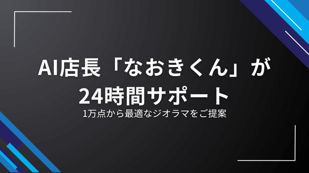 AI店長「なおきくん」が24時間サポート|1万点から最適なジオラマをご提案