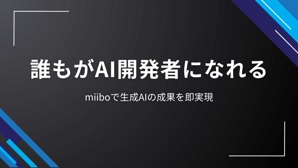 誰もがAI開発者になれる|miiboで生成AIの成果を即実現