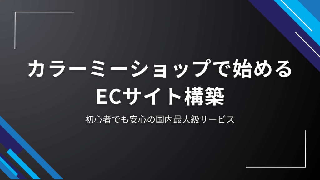 カラーミーショップで始めるECサイト構築|初心者でも安心の国内最大級サービス